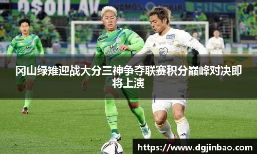 冈山绿雉迎战大分三神争夺联赛积分巅峰对决即将上演